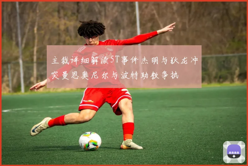 主裁详细解读5T事件杰明与狄龙冲突曼恩奥尼尔与波特助教争执