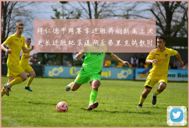 拜仁德甲跨赛季连胜再创新高上次更长连胜纪录追溯至弗里克执教时期