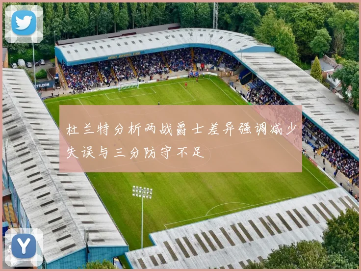 杜兰特分析两战爵士差异强调减少失误与三分防守不足