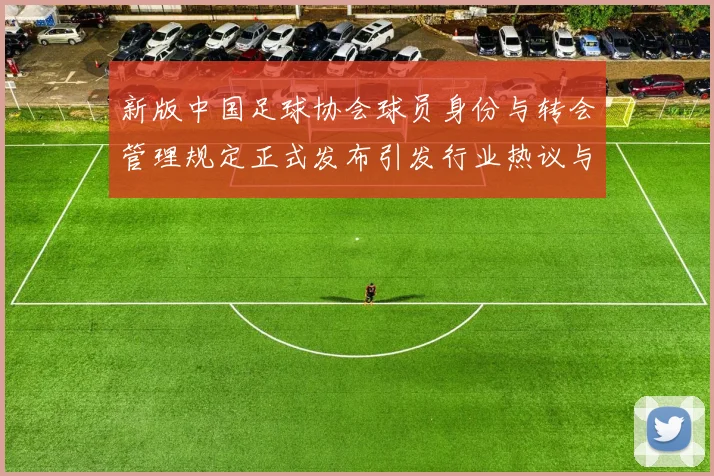 新版中国足球协会球员身份与转会管理规定正式发布引发行业热议与期待