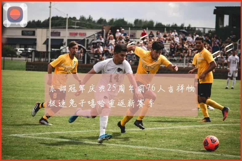 东部冠军庆典25周年前76人吉祥物极速兔子嘻哈重返新赛季