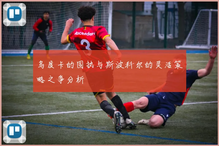 乌度卡的固执与斯波科尔的灵活策略之争分析