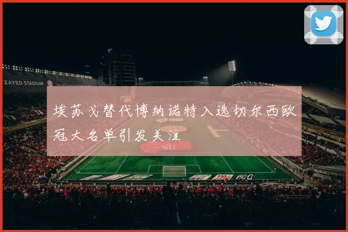 埃苏戈替代博纳诺特入选切尔西欧冠大名单引发关注