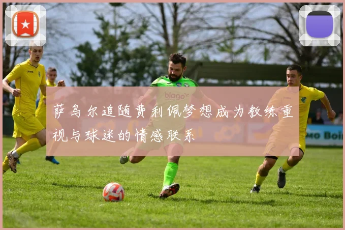 萨乌尔追随费利佩梦想成为教练重视与球迷的情感联系