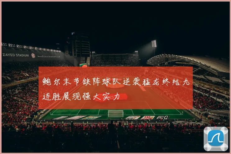 鲍尔末节缺阵球队逆袭猛龙终结九连胜展现强大实力