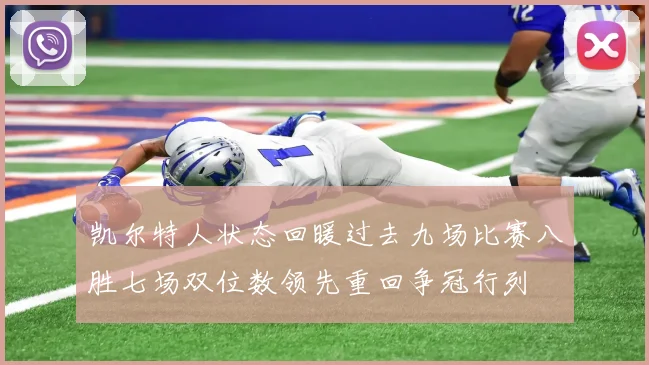 凯尔特人状态回暖过去九场比赛八胜七场双位数领先重回争冠行列