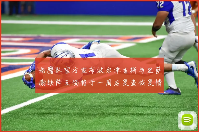 老鹰队官方宣布波尔津吉斯与里萨谢缺阵五场将于一周后复查恢复情况