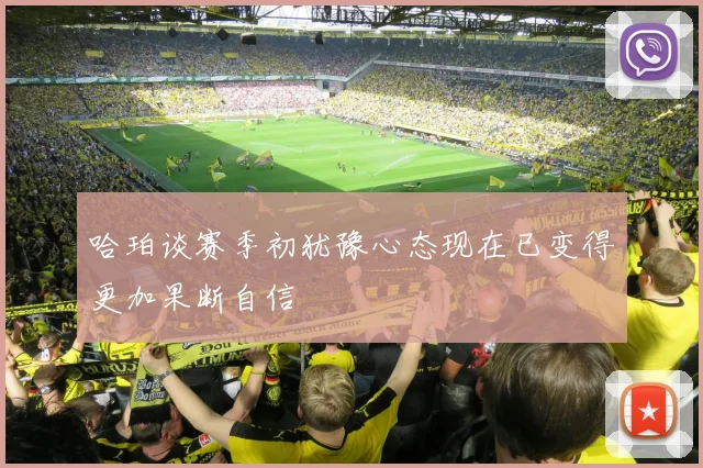 哈珀谈赛季初犹豫心态现在已变得更加果断自信