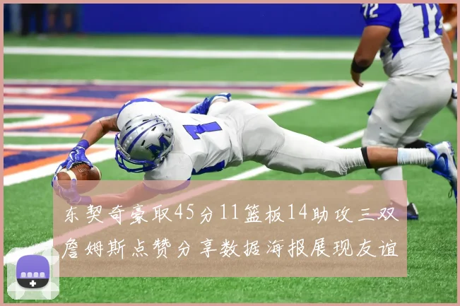 东契奇豪取45分11篮板14助攻三双詹姆斯点赞分享数据海报展现友谊