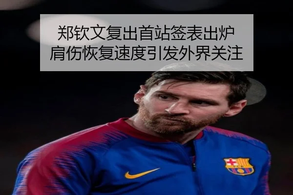 郑钦文复出首站签表出炉 肩伤恢复速度引发外界关注 | leyu